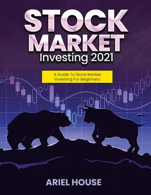 Tőzsdei befektetés 2021: A Guide To Stock Market Investing For Beginners (Útmutató a tőzsdei befektetésekhez kezdőknek) - Stock Market Investing 2021: A Guide To Stock Market Investing For Beginners