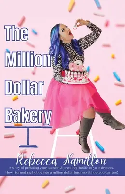 A millió dolláros pékség: A Story of Pursuing Your Passion & Creating the Life of Your Dreams. Hogyan lett a hobbimból egy millió dolláros vállalkozás - The Million Dollar Bakery: A Story of Pursuing Your Passion & Creating the Life of Your Dreams. How I Turned My Hobby into a Million Dollar Busin