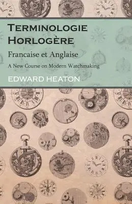 Terminologie Horlogre - Francaise et Anglaise - A modern órakészítés új tanfolyama - Terminologie Horlogre - Francaise et Anglaise - A New Course on Modern Watchmaking