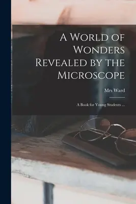 A mikroszkóp által feltárt csodák világa: könyv fiatal diákok számára ... - A World of Wonders Revealed by the Microscope: a Book for Young Students ...