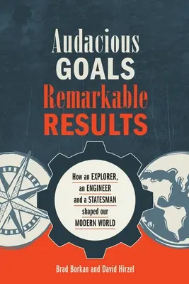 Merész célok, figyelemre méltó eredmények: Hogyan alakította egy felfedező, egy mérnök és egy államférfi a modern világunkat? - Audacious Goals, Remarkable Results: How an Explorer, an Engineer and a Statesman shaped our Modern World