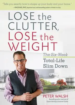 Szabadulj meg a rendetlenségtől, szabadulj meg a súlytól: A hathetes teljes életre szóló fogyókúra - Lose the Clutter, Lose the Weight: The Six-Week Total-Life Slim Down