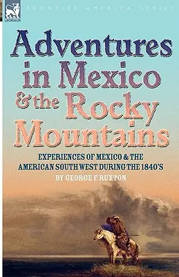 Kalandok Mexikóban és a Sziklás-hegységben: Mexikói és délnyugat-amerikai élmények az 1840-es években - Adventures in Mexico and the Rocky Mountains: Experiences of Mexico and the American South West during the 1840s