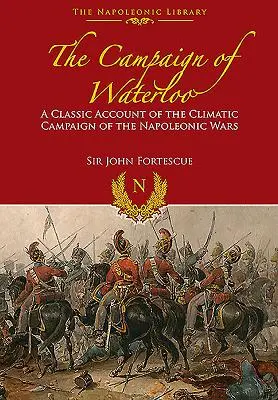 A waterlooi hadjárat: Napóleon utolsó csatáinak klasszikus beszámolója - The Campaign of Waterloo: The Classic Account of Napoleon's Last Battles