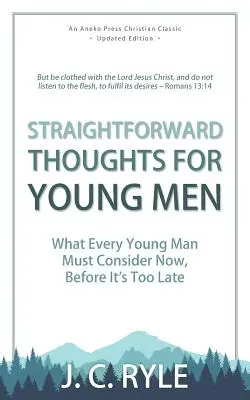 Egyenes gondolatok fiatal férfiaknak: Amit minden fiatalembernek most kell megfontolnia, mielőtt túl késő lenne - Straightforward Thoughts for Young Men: What Every Young Man Must Consider Now, Before It's Too Late