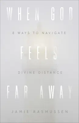 Amikor Isten távolinak érzi magát: Nyolc módja az isteni távolság leküzdésének - When God Feels Far Away: Eight Ways to Navigate Divine Distance