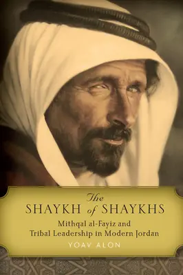A shaykhok shaykhja: Mithqal Al-Fayiz és a törzsi vezetés a modern Jordániában - The Shaykh of Shaykhs: Mithqal Al-Fayiz and Tribal Leadership in Modern Jordan