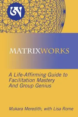 Mátrixworks: A Facilitation Mastery és a csoportzsenialitás életerősítő útmutatója - Matrixworks: A Life-Affirming Guide to Facilitation Mastery and Group Genius