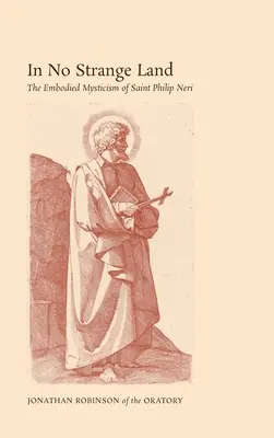 Nem idegen földön: Néri Szent Fülöp megtestesült misztikája - In No Strange Land: The Embodied Mysticism of Saint Philip Neri