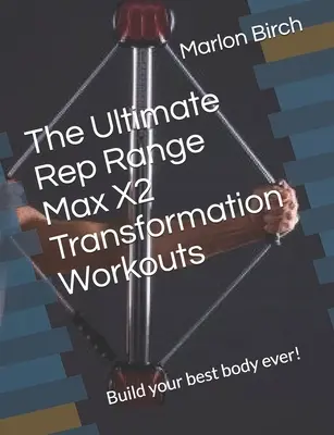 Az Ultimate Rep Range Max X2 transzformációs edzések: Építsd fel a valaha volt legjobb tested! - The Ultimate Rep Range Max X2 Transformation Workouts: Build your best body ever!