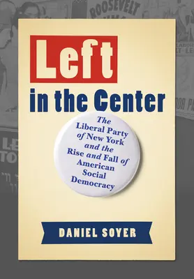 Balra a középpontban: A New York-i Liberális Párt és az amerikai szociáldemokrácia felemelkedése és bukása - Left in the Center: The Liberal Party of New York and the Rise and Fall of American Social Democracy