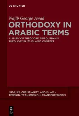 Ortodoxia arab kifejezésekkel: Theodore Abu Qurrah teológiájának tanulmányozása iszlám kontextusában - Orthodoxy in Arabic Terms: A Study of Theodore Abu Qurrah's Theology in Its Islamic Context