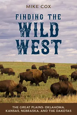 A vadnyugat megtalálása: A Nagy Síkságok: Oklahoma, Kansas, Nebraska és a Dakoták. - Finding the Wild West: The Great Plains: Oklahoma, Kansas, Nebraska, and the Dakotas