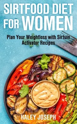 Sirt Food Diet for Women: Tervezd meg a fogyásodat a Sirtuin aktivátor receptekkel - Sirt Food Diet for Women: Plan Your Weight Loss with Sirtuin Activator Recipes