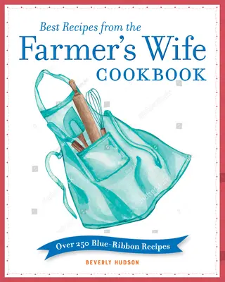 A legjobb receptek a Farmerfeleség szakácskönyvéből: Több mint 250 kékszalagos recept - Best Recipes from the Farmer's Wife Cookbook: Over 250 Blue-Ribbon Recipes