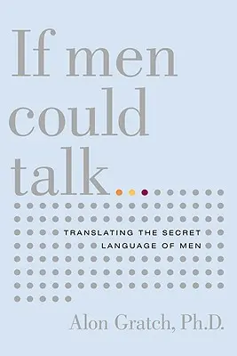 Ha a férfiak beszélni tudnának...: A férfiak titkos nyelvének lefordítása - If Men Could Talk...: Translating the Secret Language of Men