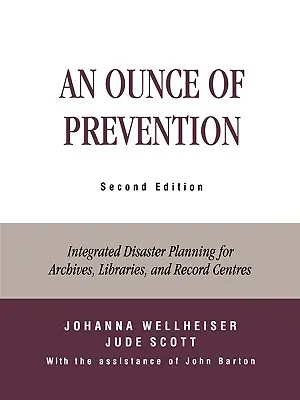 Egy uncia megelőzés: Integrált katasztrófatervezés levéltárak, könyvtárak és irattári központok számára, második kiadás - An Ounce of Prevention: Integrated Disaster Planning for Archives, Libraries, and Record Centers, Second Edition