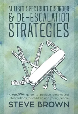 Autizmus spektrumzavar és de-eszkalációs stratégiák: Gyakorlati útmutató a gyermekek és fiatalok pozitív viselkedéses beavatkozásaihoz - Autism Spectrum Disorder and De-Escalation Strategies: A Practical Guide to Positive Behavioural Interventions for Children and Young People