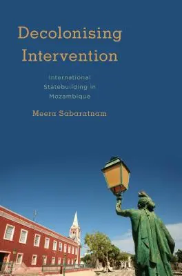 Dekolonizáló beavatkozás: Nemzetközi államépítés Mozambikban - Decolonising Intervention: International Statebuilding in Mozambique