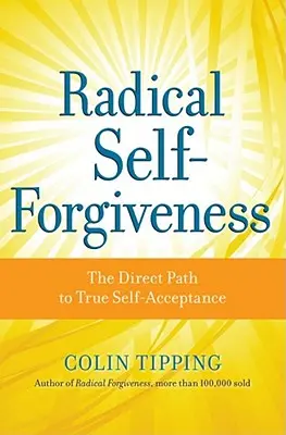 Radikális önmegbocsátás: A közvetlen út a valódi önelfogadáshoz - Radical Self-Forgiveness: The Direct Path to True Self-Acceptance