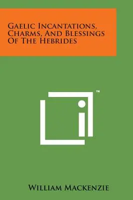 A Hebridák kelta varázsigéi, bűbájok és áldásai - Gaelic Incantations, Charms, and Blessings of the Hebrides