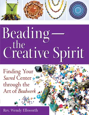 Gyöngyfűzés - A kreatív szellem: A gyöngyfűzés művészetén keresztül a szent középpontod megtalálása - Beading--The Creative Spirit: Finding Your Sacred Center Through the Art of Beadwork