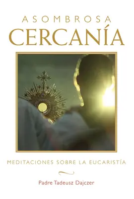 Asombrosa Cercana (Csodálatos közelség - spanyol kiadás): Meditaciones Sobre La Eucarista (Elmélkedések az Eucharisztiáról) - Asombrosa Cercana (Amazing Nearness - Spanish Edition): Meditaciones Sobre La Eucarista (Meditations on the Eucharist)