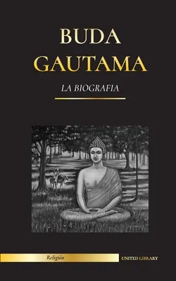 Gautama Buddha: Az életrajz - A felébredt élete, tanításai, útja és bölcsessége (buddhizmus). - Buda Gautama: La Biografa - La vida, las enseanzas, el camino y la sabidura del Despertado (Budismo)