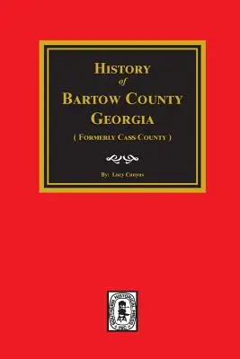 Bartow County, Georgia, History of. (Formerly Cass County). - Bartow County, Georgia, History Of. (Formerly Cass County).