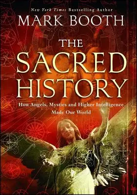 A szent történelem: Hogyan alkották világunkat az angyalok, a misztikusok és a magasabb intelligencia - The Sacred History: How Angels, Mystics and Higher Intelligence Made Our World