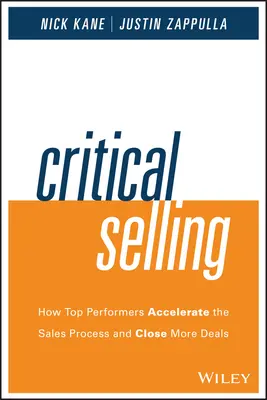 Kritikus eladás: Hogyan gyorsítják fel a csúcsteljesítők az értékesítési folyamatot és zárnak le több üzletet - Critical Selling: How Top Performers Accelerate the Sales Process and Close More Deals