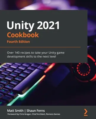 Unity 2021 szakácskönyv - Negyedik kiadás: Több mint 140 recept, hogy a Unity játékfejlesztési készségeit a következő szintre emelje - Unity 2021 Cookbook - Fourth Edition: Over 140 recipes to take your Unity game development skills to the next level