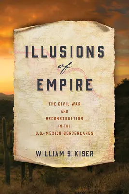 A birodalom illúziói: A polgárháború és az újjáépítés az amerikai-mexikói határvidéken - Illusions of Empire: The Civil War and Reconstruction in the U.S.-Mexico Borderlands