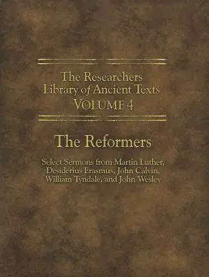 Az ókori szövegek kutatói könyvtára - IV. kötet: A reformátorok: Válogatott prédikációk Luther Mártontól, Desiderius Erasmustól, Kálvin Jánostól, Tynda Vilmostól - The Researchers Library of Ancient Texts - Volume IV: The Reformers: Select Sermons from Martin Luther, Desiderius Erasmus, John Calvin, William Tynda