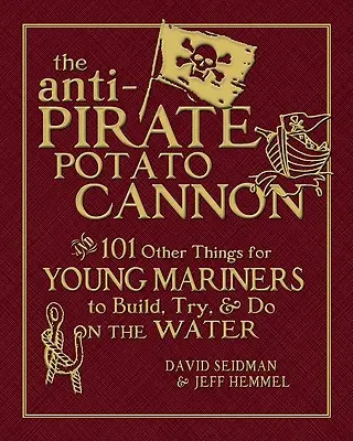 A kalózellenes krumpliágyú: És 101 egyéb dolog, amit a fiatal tengerészek a vízen építhetnek, kipróbálhatnak és csinálhatnak - The Anti-Pirate Potato Cannon: And 101 Other Things for Young Mariners to Build, Try, and Do on the Water