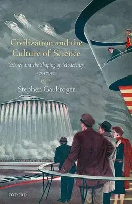 A civilizáció és a tudomány kultúrája: A tudomány és a modernitás formálása, 1795-1935 - Civilization and the Culture of Science: Science and the Shaping of Modernity, 1795-1935