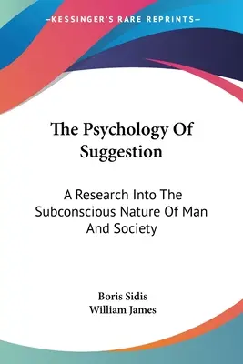 A szuggesztió pszichológiája: Az ember és a társadalom tudatalatti természetének kutatása - The Psychology Of Suggestion: A Research Into The Subconscious Nature Of Man And Society