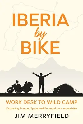 Iberia by Bike: A munkaasztalról a vadkempingbe: Franciaország, Spanyolország és Portugália felfedezése motorral. - Iberia by Bike: Work Desk to Wild Camp: Exploring France, Spain and Portugal on a motorbike.