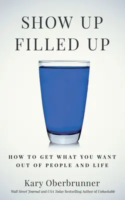 Show Up Filled Up: Hogyan szerezd meg, amit akarsz az emberektől és az élettől? - Show Up Filled Up: How to Get What You Want Out of People and Life