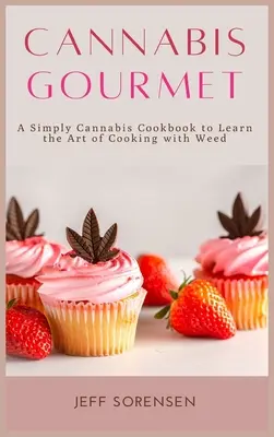 Cannabis Gourmet: Egyszerűen Cannabis szakácskönyv, hogy megtanulja a fűvel való főzés művészetét. - Cannabis Gourmet: A Simply Cannabis Cookbook to Learn the Art of Cooking with Weed.