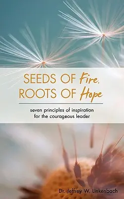 A tűz magjai, a remény gyökerei: Hét inspirációs alapelv a bátor vezetők számára - Seeds of Fire, Roots of Hope: Seven Principles of Inspiration for the Courageous Leader