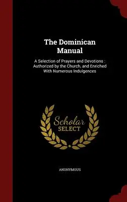 A dominikánus kézikönyv: Imák és áhítatok válogatása: Az egyház által engedélyezett és számos kegyelmi ajándékkal gazdagítva - The Dominican Manual: A Selection of Prayers and Devotions: Authorized by the Church, and Enriched with Numerous Indulgences