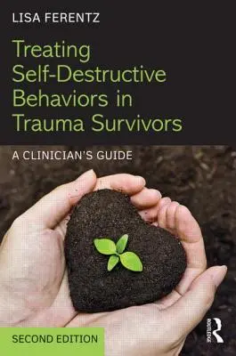 Az önpusztító viselkedésmódok kezelése a traumát túlélőknél: A Clinician's Guide - Treating Self-Destructive Behaviors in Trauma Survivors: A Clinician's Guide