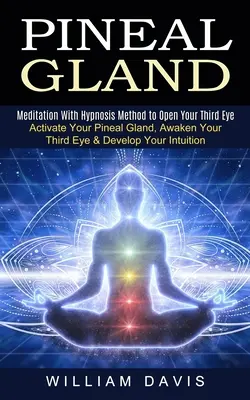 A tobozmirigy: Meditáció hipnózis módszerrel a harmadik szemed megnyitásához (Aktiváld a tobozmirigyedet, ébreszd fel a harmadik szemed és fejleszd a te - Pineal Gland: Meditation With Hypnosis Method to Open Your Third Eye (Activate Your Pineal Gland, Awaken Your Third Eye & Develop Yo