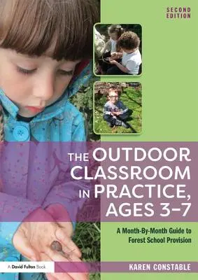 A szabadtéri osztályterem a gyakorlatban, 3-7 éves korosztály: A Month-by-Month Guide to Forest School Provision (Hónapról-hónapra útmutató az erdei iskolai oktatáshoz) - The Outdoor Classroom in Practice, Ages 3-7: A Month-By-Month Guide to Forest School Provision