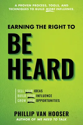 A meghallgatáshoz való jog elnyerése: Adja el az ötleteit, építse ki befolyását, növelje lehetőségeit - Earning the Right to Be Heard: Sell Your Ideas, Build Your Influence, Grow Your Opportunities