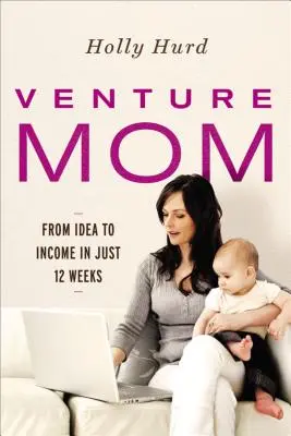 Venture Mom: Az ötlettől a bevételig mindössze 12 hét alatt - Venture Mom: From Idea to Income in Just 12 Weeks