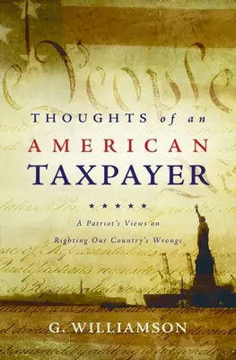 Egy amerikai adófizető gondolatai: Egy hazafi nézetei országunk hibáinak orvoslásáról - Thoughts of an American Taxpayer: A Patriot's Views on Righting Our Country's Wrongs