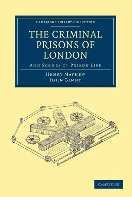 The Criminal Prisons of London: És a börtönélet jelenetei - The Criminal Prisons of London: And Scenes of Prison Life