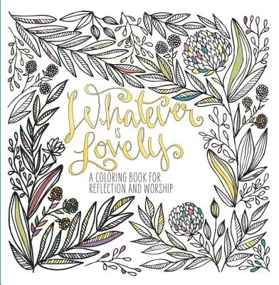 Whatever Is Lovely: A Coloring Book for Reflection and Worship (Színezőkönyv az elmélkedéshez és az istentisztelethez) - Whatever Is Lovely: A Coloring Book for Reflection and Worship
